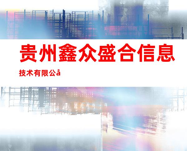 贵州鑫众盛合信息技术有限公司